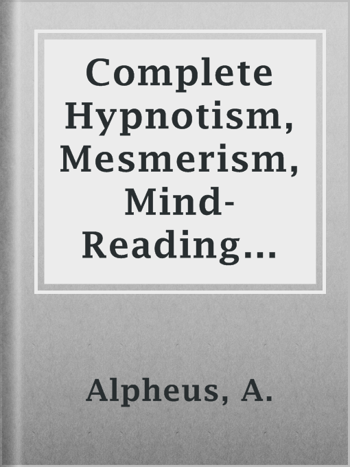 Title details for Complete Hypnotism, Mesmerism, Mind-Reading and Spiritualism by A. Alpheus - Available